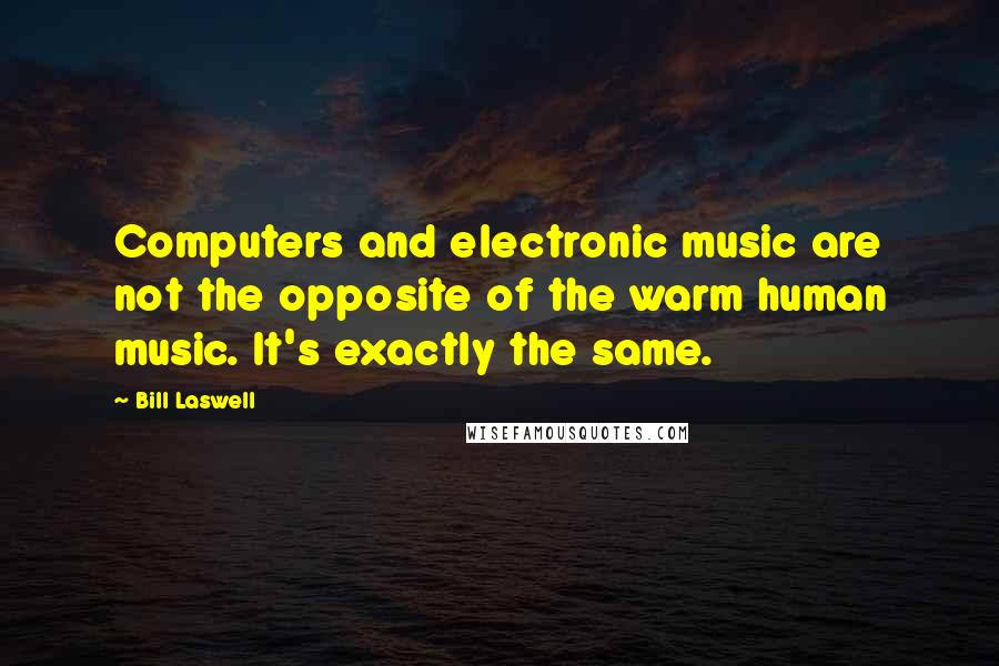 Bill Laswell Quotes: Computers and electronic music are not the opposite of the warm human music. It's exactly the same.