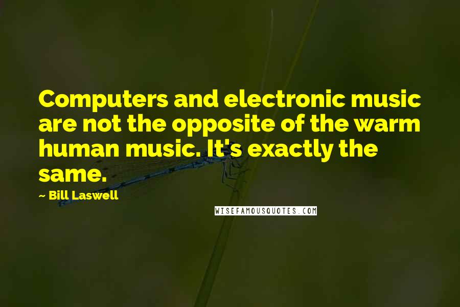 Bill Laswell Quotes: Computers and electronic music are not the opposite of the warm human music. It's exactly the same.