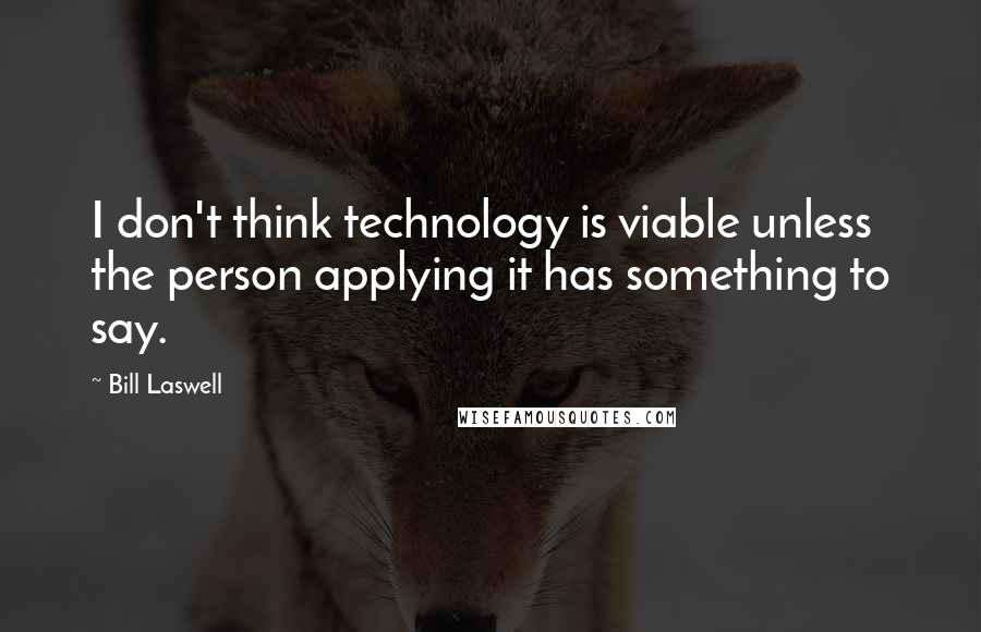 Bill Laswell Quotes: I don't think technology is viable unless the person applying it has something to say.