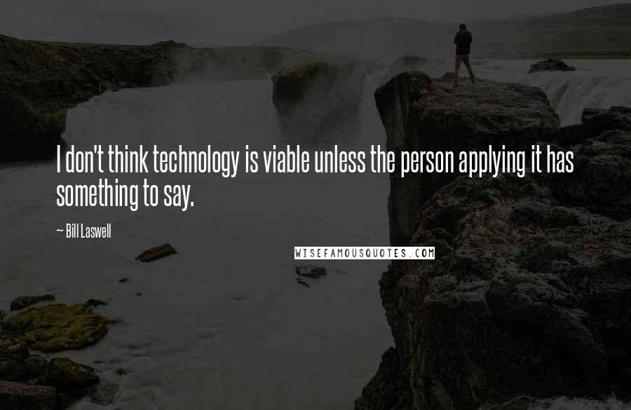 Bill Laswell Quotes: I don't think technology is viable unless the person applying it has something to say.