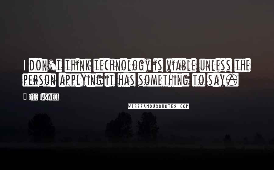 Bill Laswell Quotes: I don't think technology is viable unless the person applying it has something to say.