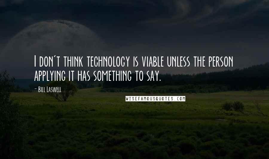 Bill Laswell Quotes: I don't think technology is viable unless the person applying it has something to say.