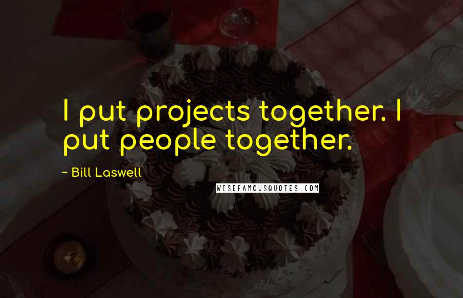 Bill Laswell Quotes: I put projects together. I put people together.