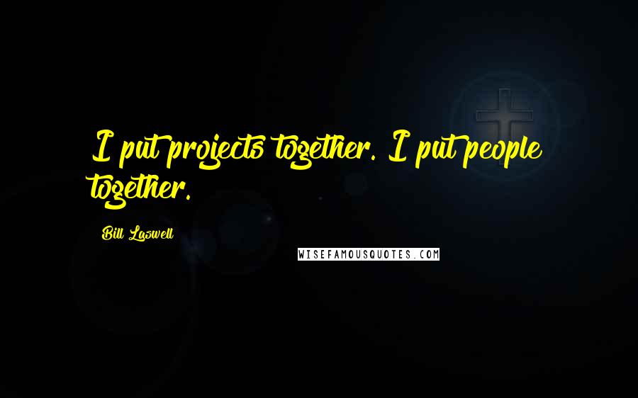 Bill Laswell Quotes: I put projects together. I put people together.