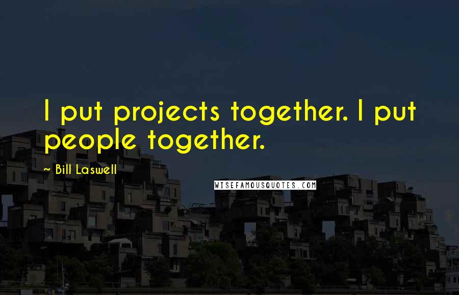 Bill Laswell Quotes: I put projects together. I put people together.