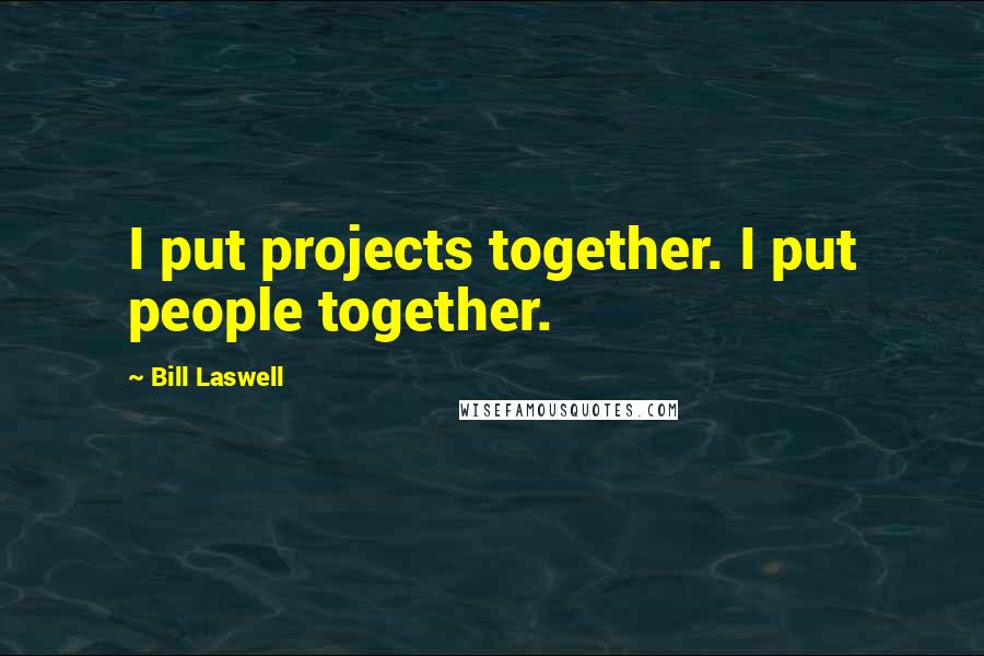 Bill Laswell Quotes: I put projects together. I put people together.