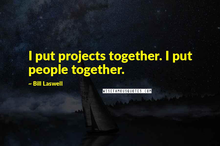 Bill Laswell Quotes: I put projects together. I put people together.