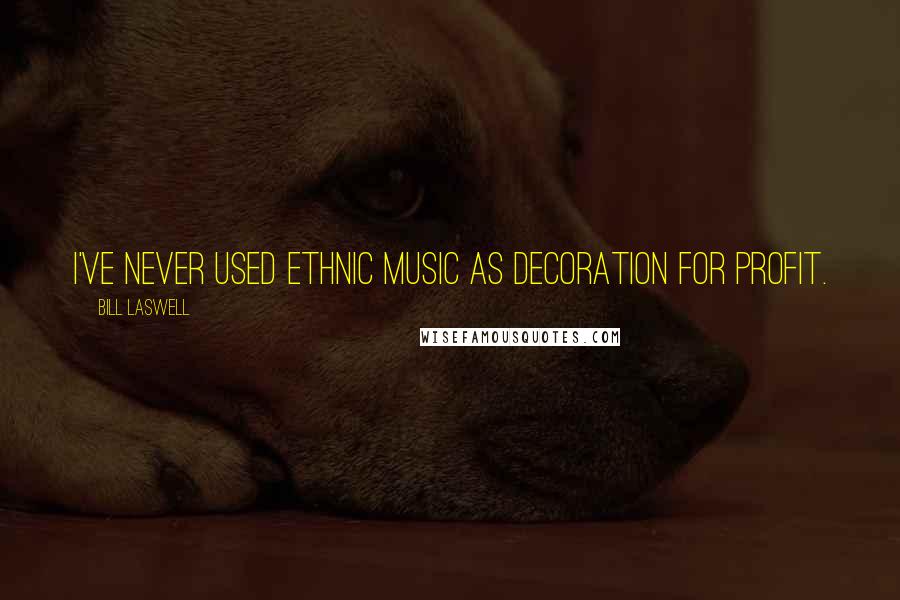 Bill Laswell Quotes: I've never used ethnic music as decoration for profit.