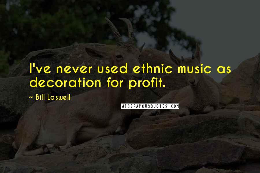 Bill Laswell Quotes: I've never used ethnic music as decoration for profit.