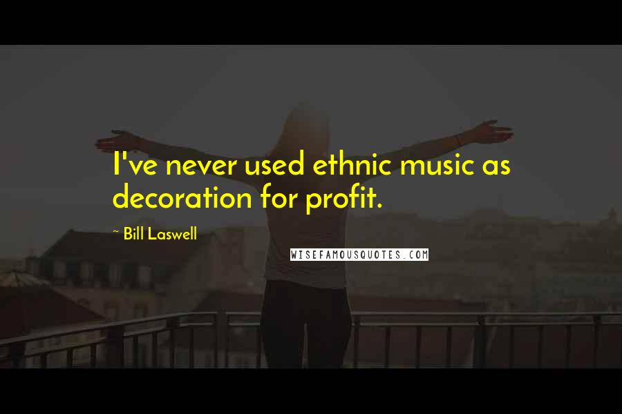 Bill Laswell Quotes: I've never used ethnic music as decoration for profit.