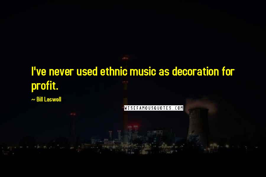 Bill Laswell Quotes: I've never used ethnic music as decoration for profit.