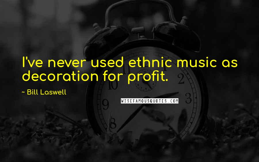 Bill Laswell Quotes: I've never used ethnic music as decoration for profit.