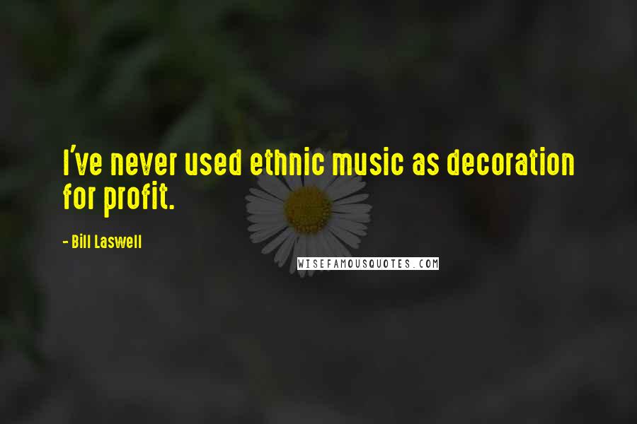 Bill Laswell Quotes: I've never used ethnic music as decoration for profit.