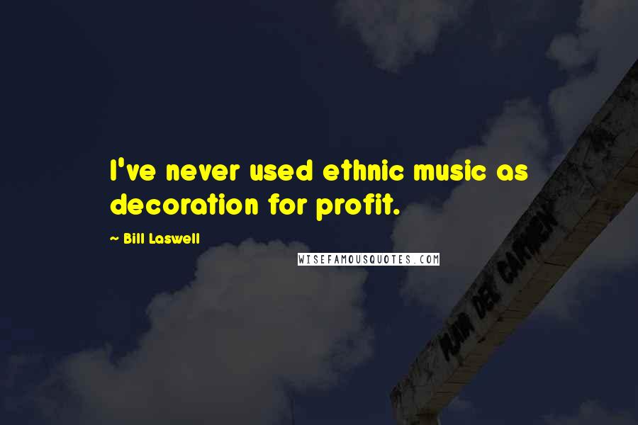 Bill Laswell Quotes: I've never used ethnic music as decoration for profit.