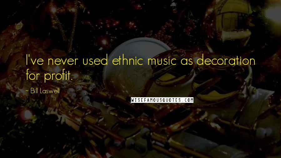 Bill Laswell Quotes: I've never used ethnic music as decoration for profit.