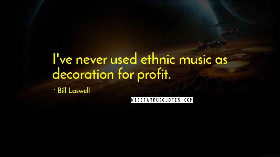Bill Laswell Quotes: I've never used ethnic music as decoration for profit.