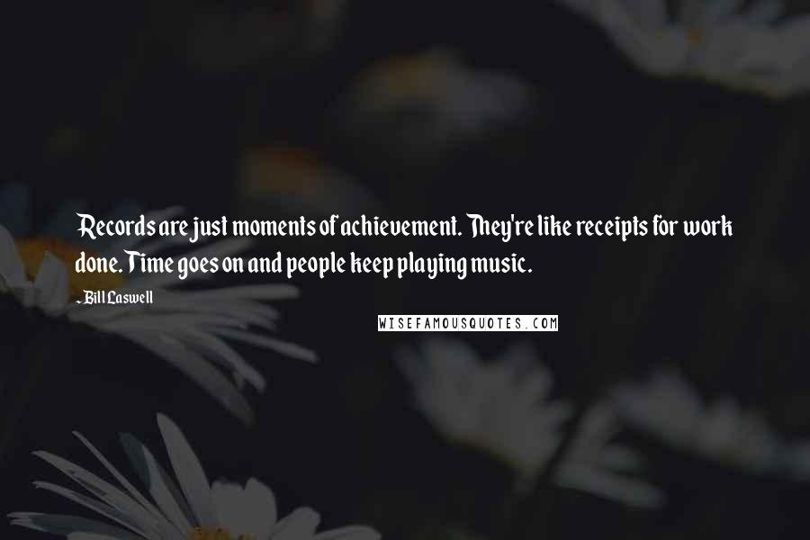 Bill Laswell Quotes: Records are just moments of achievement. They're like receipts for work done. Time goes on and people keep playing music.