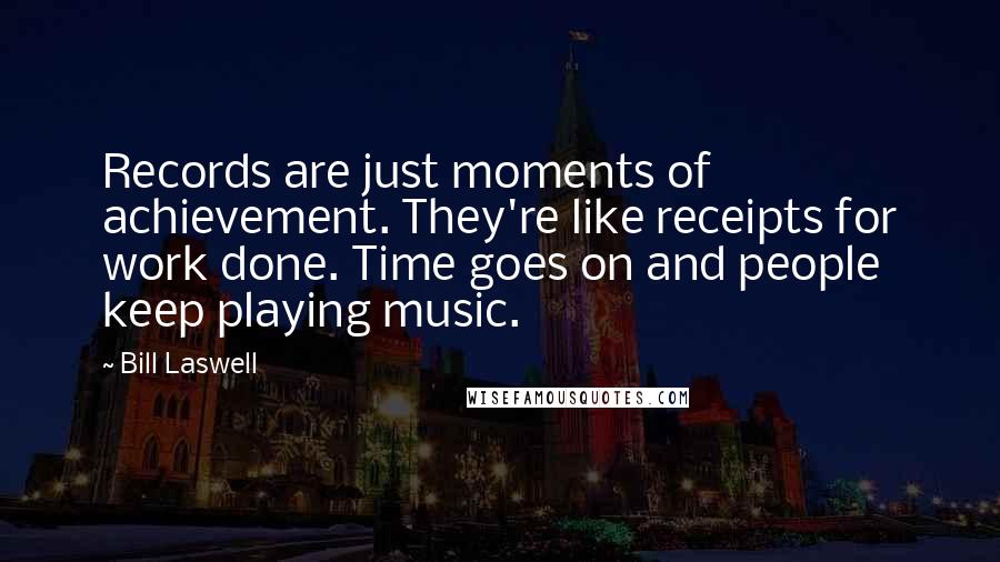 Bill Laswell Quotes: Records are just moments of achievement. They're like receipts for work done. Time goes on and people keep playing music.