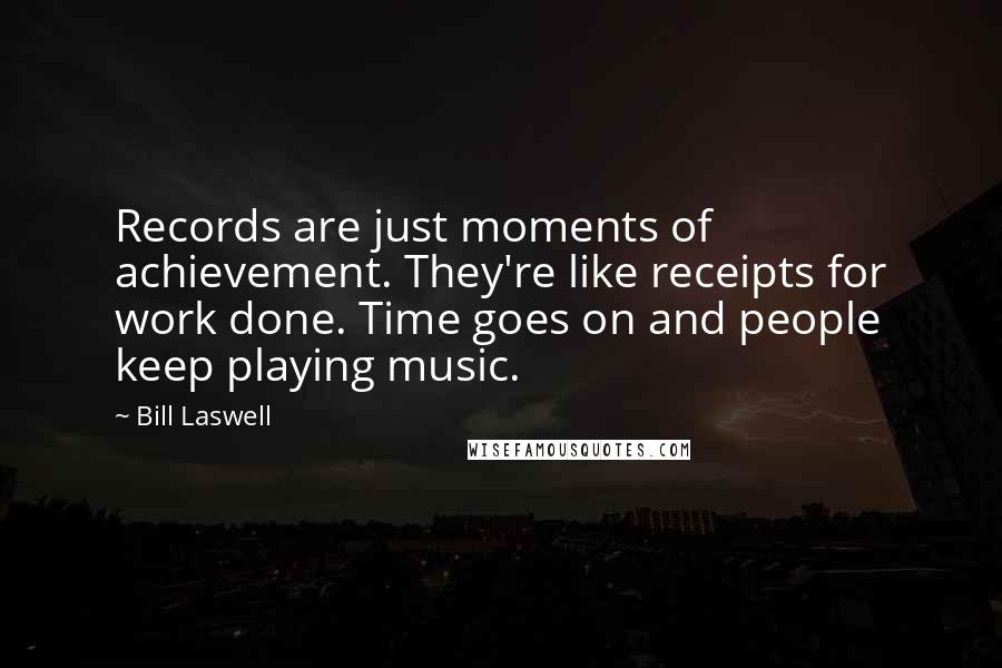 Bill Laswell Quotes: Records are just moments of achievement. They're like receipts for work done. Time goes on and people keep playing music.