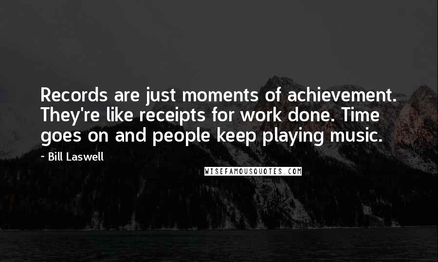 Bill Laswell Quotes: Records are just moments of achievement. They're like receipts for work done. Time goes on and people keep playing music.