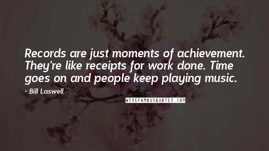 Bill Laswell Quotes: Records are just moments of achievement. They're like receipts for work done. Time goes on and people keep playing music.