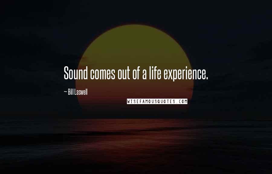 Bill Laswell Quotes: Sound comes out of a life experience.