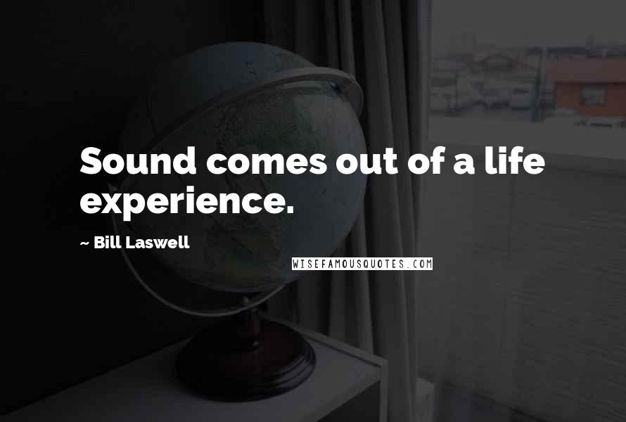 Bill Laswell Quotes: Sound comes out of a life experience.