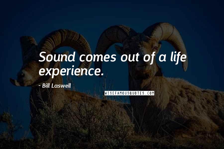 Bill Laswell Quotes: Sound comes out of a life experience.