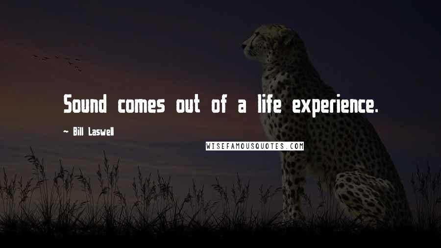 Bill Laswell Quotes: Sound comes out of a life experience.