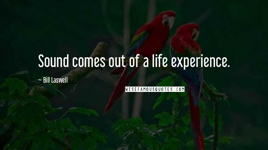 Bill Laswell Quotes: Sound comes out of a life experience.
