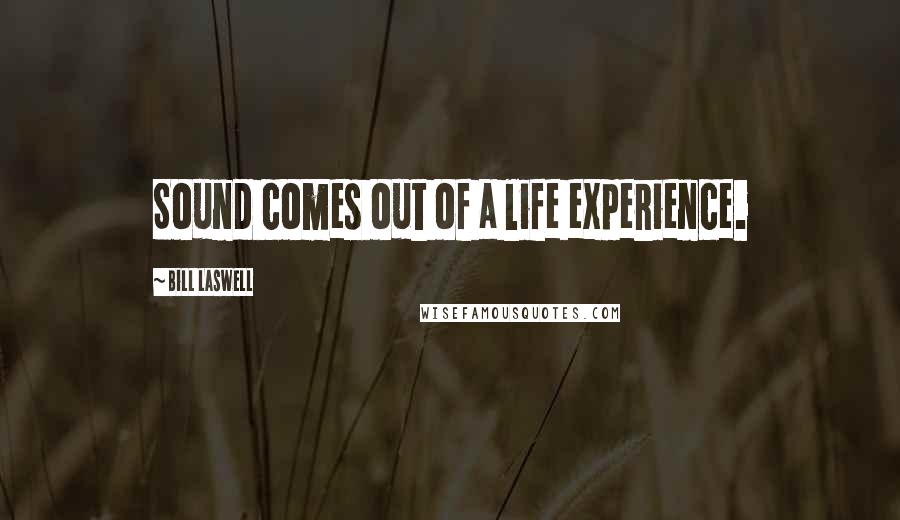 Bill Laswell Quotes: Sound comes out of a life experience.