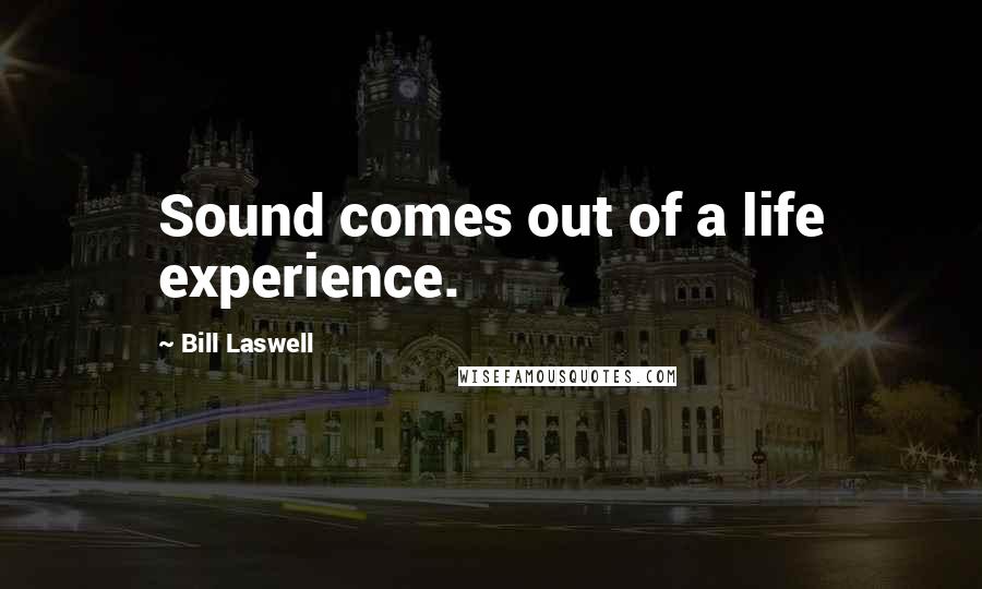 Bill Laswell Quotes: Sound comes out of a life experience.