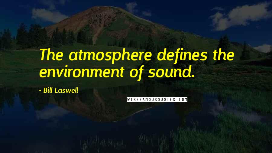 Bill Laswell Quotes: The atmosphere defines the environment of sound.