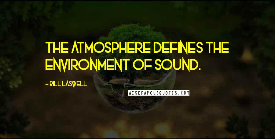 Bill Laswell Quotes: The atmosphere defines the environment of sound.