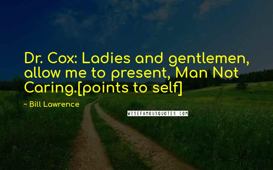 Bill Lawrence Quotes: Dr. Cox: Ladies and gentlemen, allow me to present, Man Not Caring.[points to self]