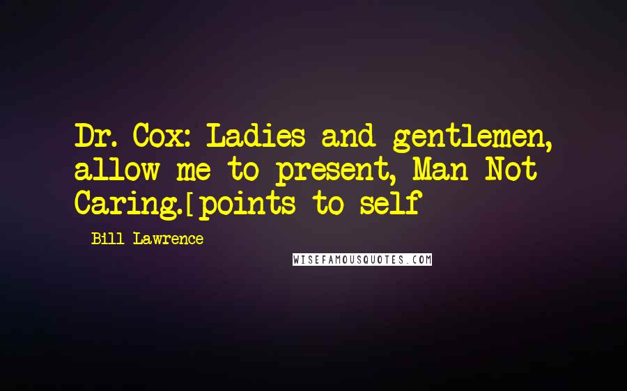 Bill Lawrence Quotes: Dr. Cox: Ladies and gentlemen, allow me to present, Man Not Caring.[points to self]