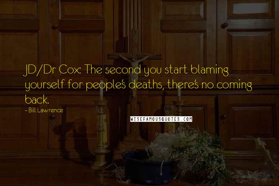 Bill Lawrence Quotes: JD/Dr Cox: The second you start blaming yourself for people's deaths, there's no coming back.