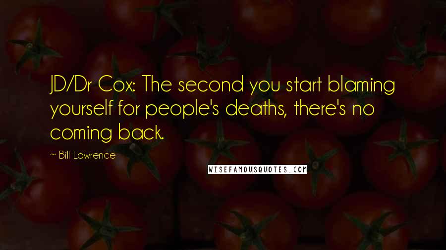 Bill Lawrence Quotes: JD/Dr Cox: The second you start blaming yourself for people's deaths, there's no coming back.