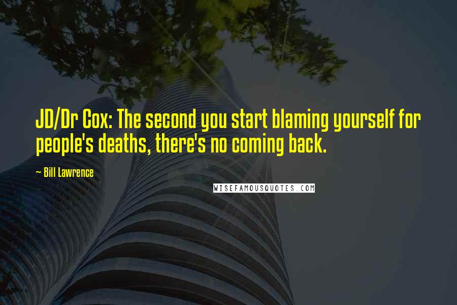 Bill Lawrence Quotes: JD/Dr Cox: The second you start blaming yourself for people's deaths, there's no coming back.