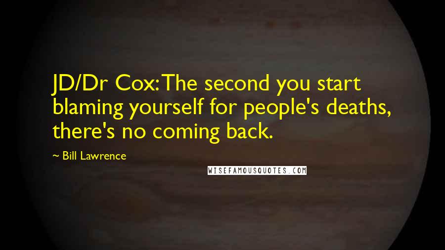 Bill Lawrence Quotes: JD/Dr Cox: The second you start blaming yourself for people's deaths, there's no coming back.