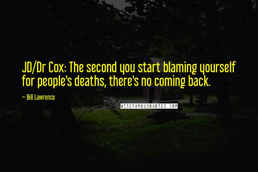 Bill Lawrence Quotes: JD/Dr Cox: The second you start blaming yourself for people's deaths, there's no coming back.