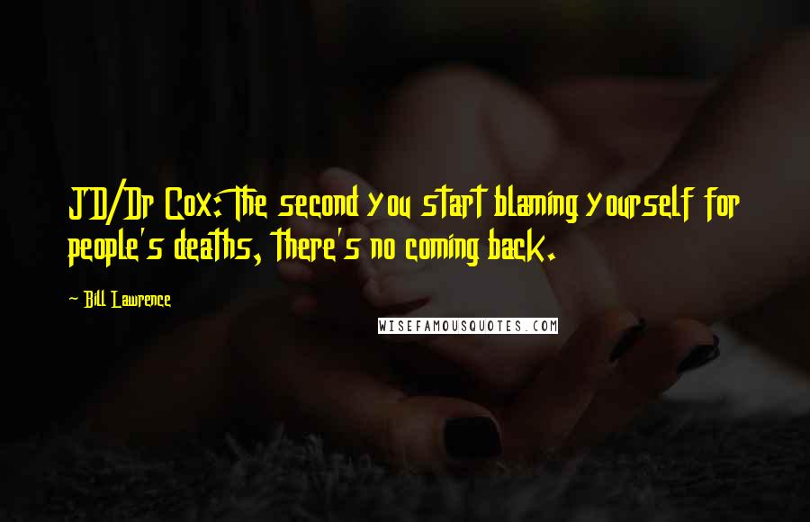 Bill Lawrence Quotes: JD/Dr Cox: The second you start blaming yourself for people's deaths, there's no coming back.