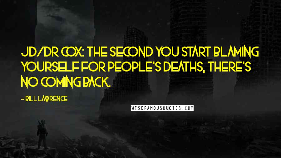 Bill Lawrence Quotes: JD/Dr Cox: The second you start blaming yourself for people's deaths, there's no coming back.