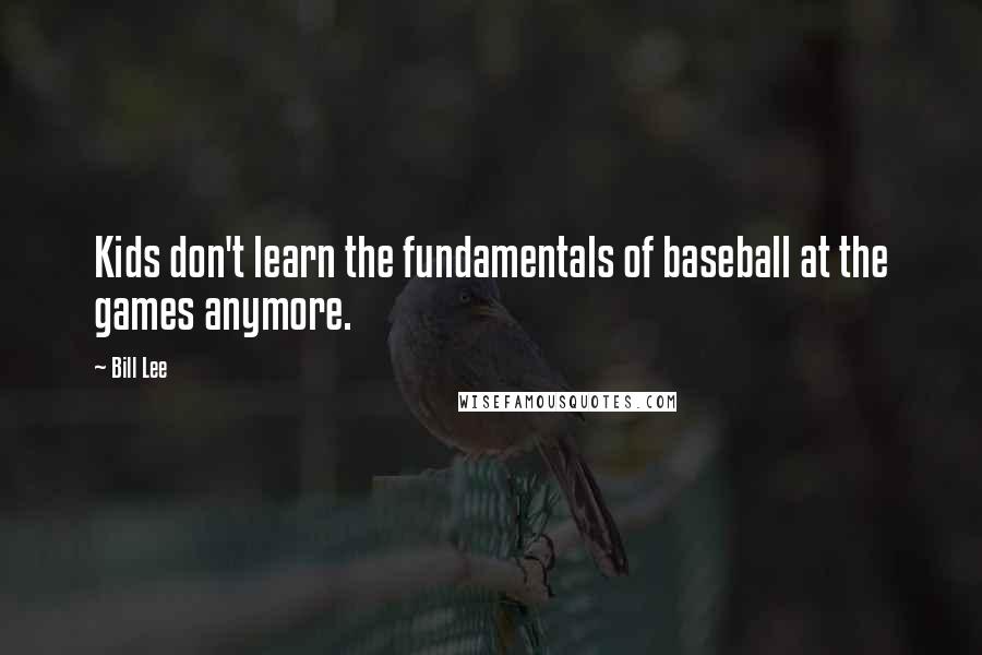 Bill Lee Quotes: Kids don't learn the fundamentals of baseball at the games anymore.