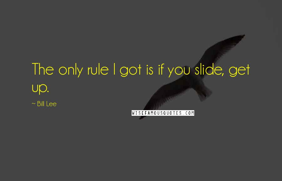 Bill Lee Quotes: The only rule I got is if you slide, get up.