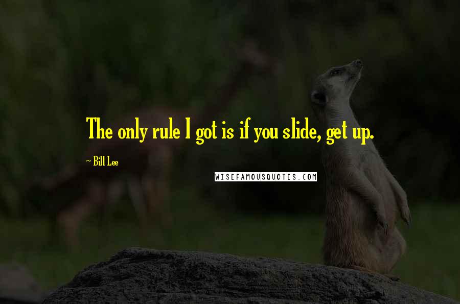 Bill Lee Quotes: The only rule I got is if you slide, get up.