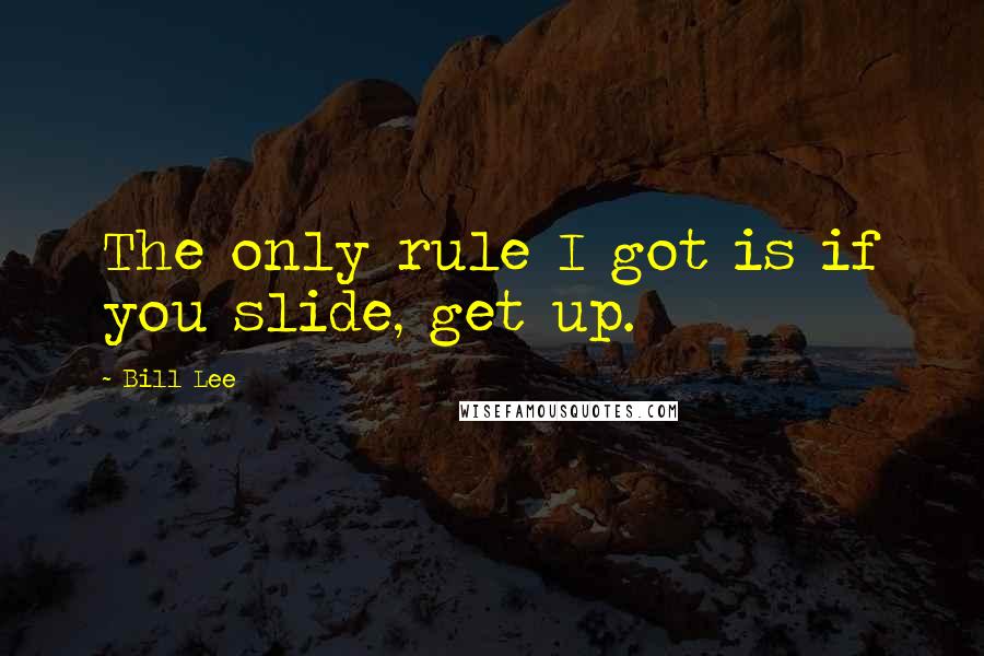 Bill Lee Quotes: The only rule I got is if you slide, get up.