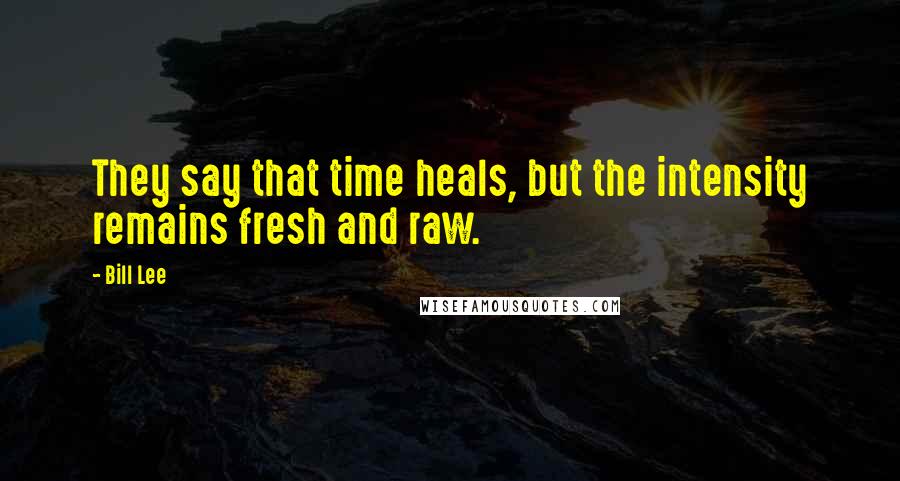 Bill Lee Quotes: They say that time heals, but the intensity remains fresh and raw.