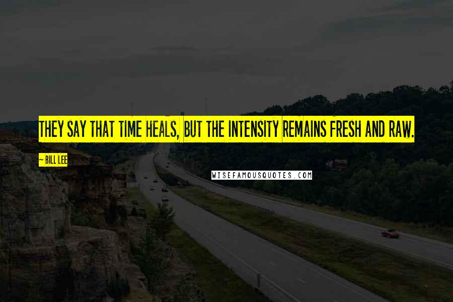 Bill Lee Quotes: They say that time heals, but the intensity remains fresh and raw.