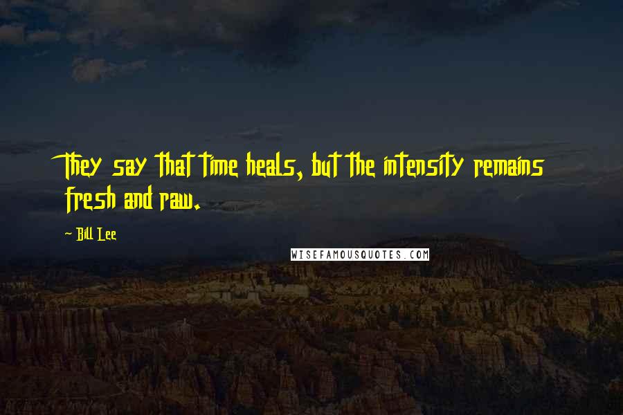 Bill Lee Quotes: They say that time heals, but the intensity remains fresh and raw.